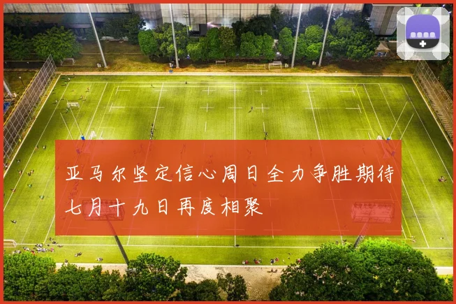 亚马尔坚定信心周日全力争胜期待七月十九日再度相聚